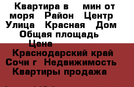 Квартира в 10 мин от моря › Район ­ Центр › Улица ­ Красная › Дом ­ 6 › Общая площадь ­ 32 › Цена ­ 2 500 000 - Краснодарский край, Сочи г. Недвижимость » Квартиры продажа   